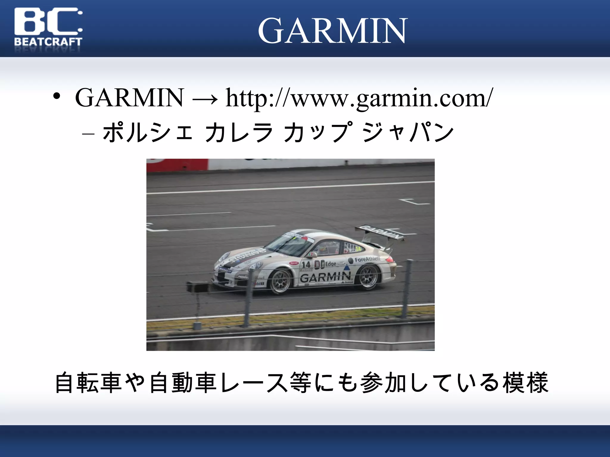 GARMIN
• GARMIN → http://www.garmin.com/
  – ポルシェ カレラ カップ ジャパン




自転車や自動車レース等にも参加している模様
 