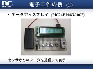 電子工作の例 (2)
• データディスプレイ (PIC24FJ64GA002)




センサからのデータを受信して表示
 