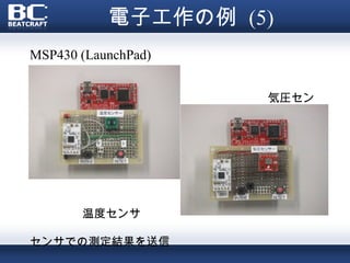 電子工作の例 (5)
MSP430 (LaunchPad)


•                    気圧セン
サ




    　　温度センサ

センサでの測定結果を送信
 