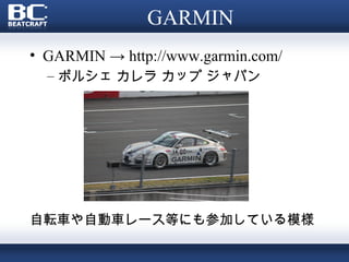 GARMIN
• GARMIN → http://www.garmin.com/
  – ポルシェ カレラ カップ ジャパン




自転車や自動車レース等にも参加している模様
 