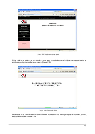 Figura 309. Vinculo para cerrar sesión



Al dar click en el enlace, se procederá a cerrar, esto tomará algunos segundo y mientras se realiza la
acción se mostrará una página de espera (Figura 310).




                                      Figura 310. Cerrando la sesión


Finalmente si se cerro la sesión correctamente, se mostrará un mensaje donde le informará que su
sesión ha terminado (Figura 311).




                                                                                                   10
 