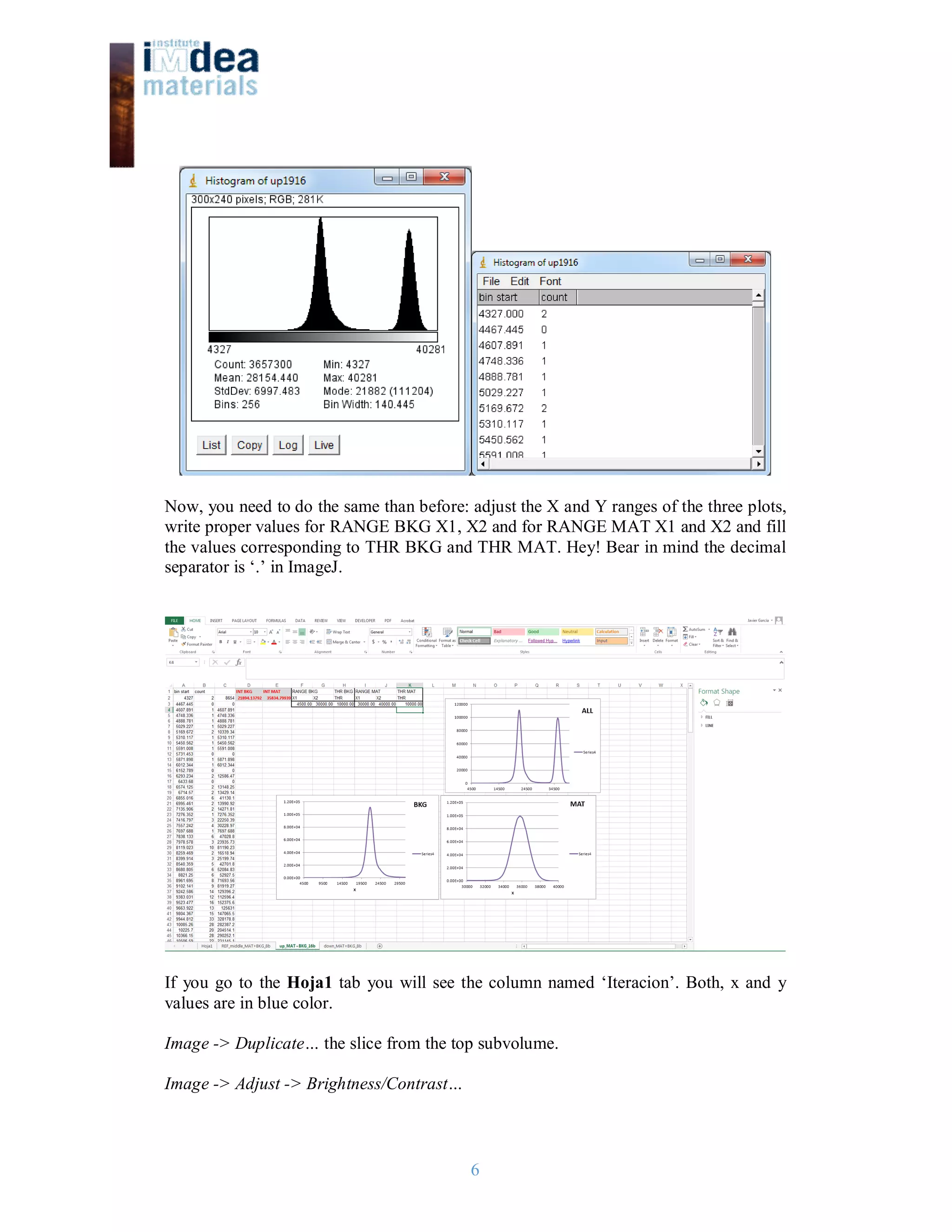6
Now, you need to do the same than before: adjust the X and Y ranges of the three plots,
write proper values for RANGE BKG X1, X2 and for RANGE MAT X1 and X2 and fill
the values corresponding to THR BKG and THR MAT. Hey! Bear in mind the decimal
separator is ‘.’ in ImageJ.
If you go to the Hoja1 tab you will see the column named ‘Iteracion’. Both, x and y
values are in blue color.
Image -> Duplicate… the slice from the top subvolume.
Image -> Adjust -> Brightness/Contrast…
 