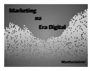 Marketing
Marketing
         na
         na
           Era Digital
          Era Digital




                    Martha Gabriel
                    Martha Gabriel
 