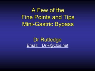 A Few of the
Fine Points and Tips
Mini-Gastric Bypass
Dr Rutledge
Email: DrR@clos.net
 