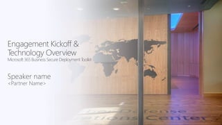 Engagement Kickoff &
Technology Overview
Microsoft 365 Business Secure Deployment T
oolkit
Speaker name
<Partner Name>
 