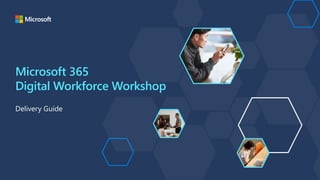 Microsoft 365
Digital Workforce Workshop
Delivery Guide
 