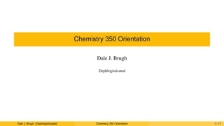 Chemistry 350 Orientation
Dale J. Brugh
Dephlogisticated
Dale J. Brugh (Dephlogisticated) Chemistry 350 Orientation 1 / 17
 