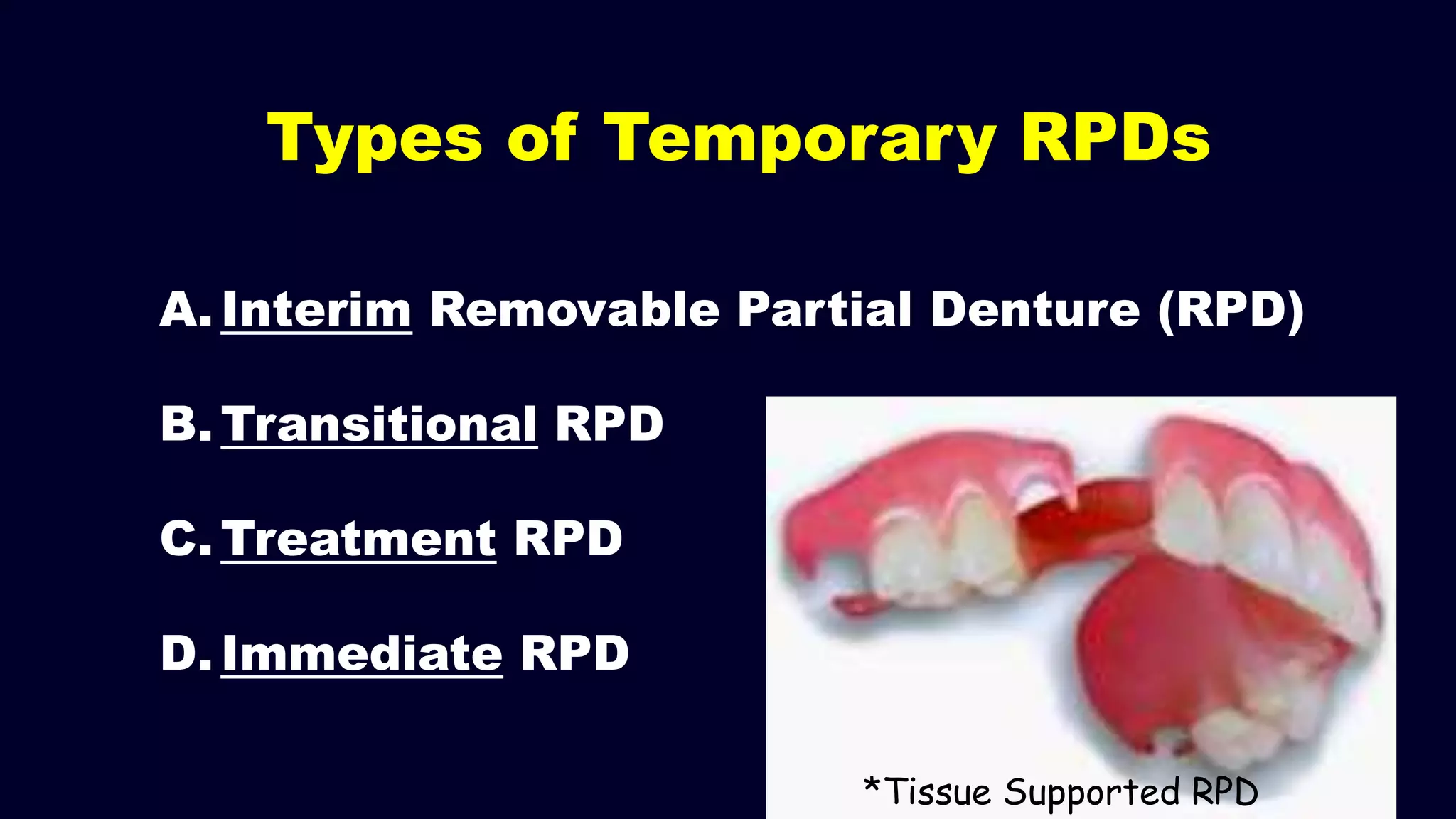 Types of Temporary RPDs
A. Interim Removable Partial Denture (RPD)
B. Transitional RPD
C. Treatment RPD
D. Immediate RPD
*Tissue Supported RPD
 