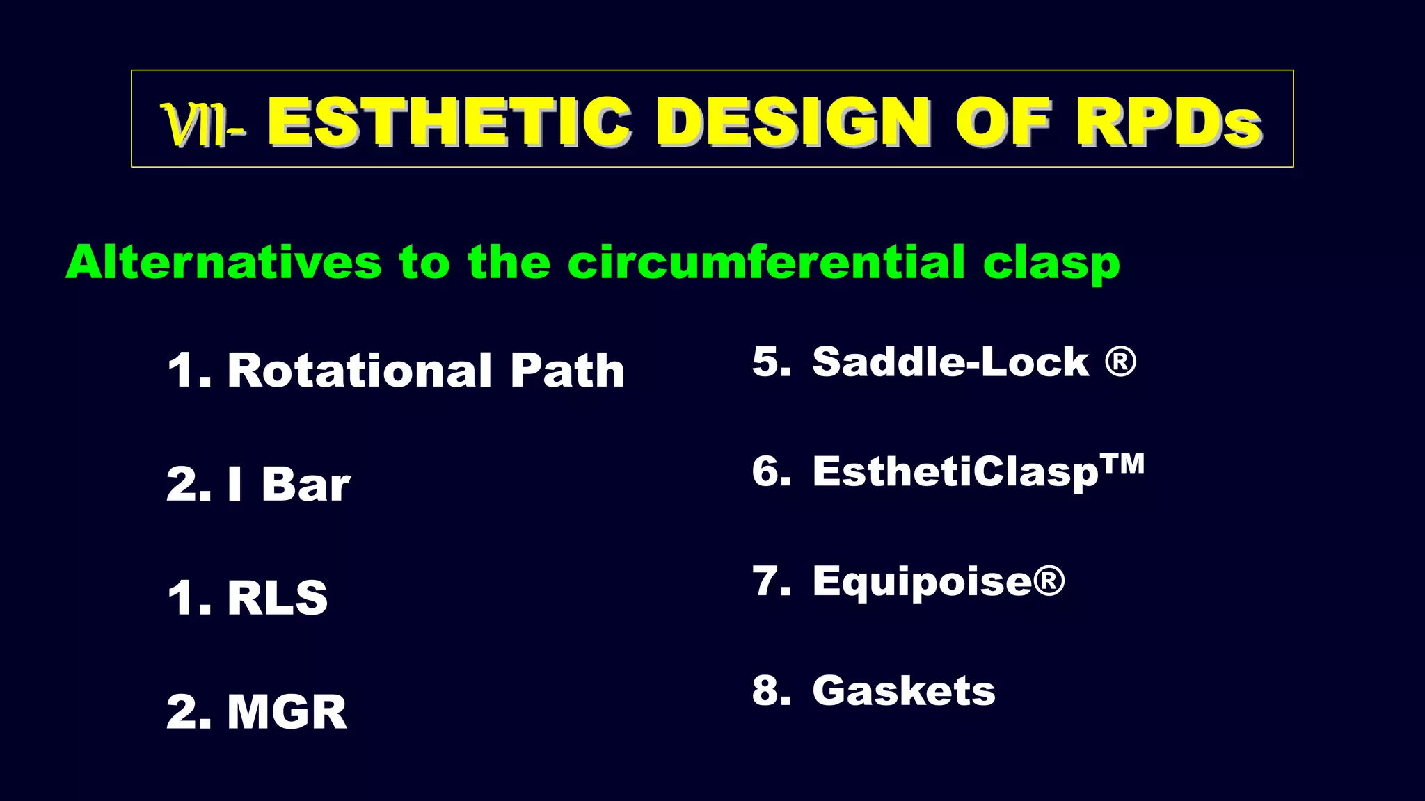 Alternatives to the circumferential clasp
1. Rotational Path
2. I Bar
1. RLS
2. MGR
5. Saddle-Lock ®
6. EsthetiClaspTM
7. Equipoise®
8. Gaskets
VII- ESTHETIC DESIGN OF RPDs
 
