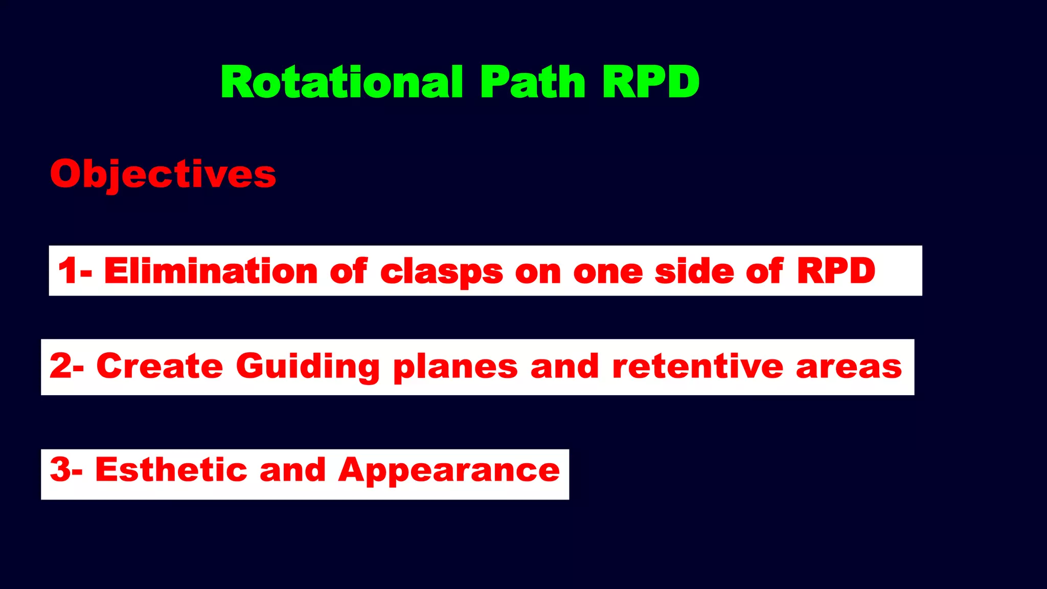 1- Elimination of clasps on one side of RPD
Rotational Path RPD
Objectives
3- Esthetic and Appearance
2- Create Guiding planes and retentive areas
 
