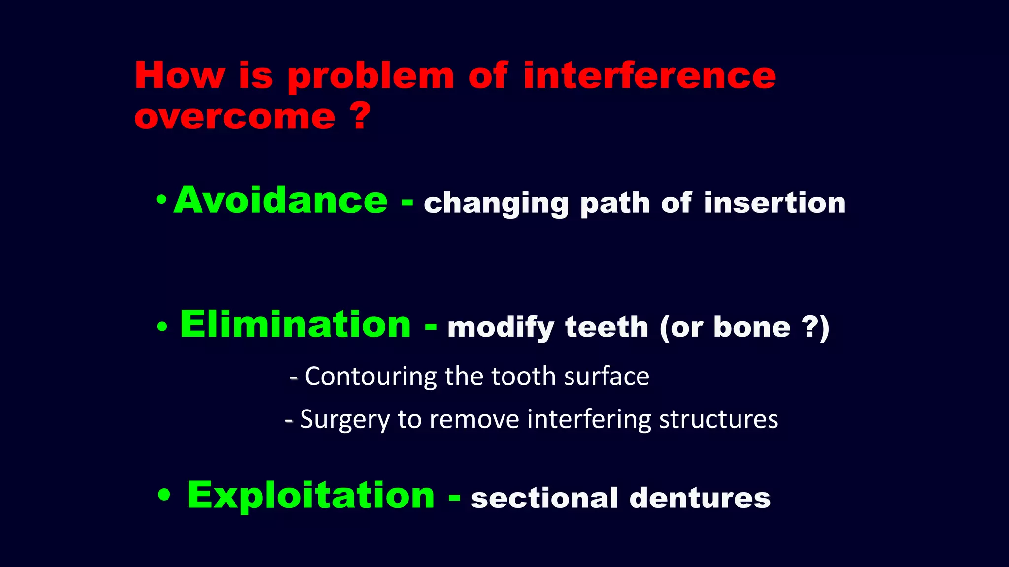 How is problem of interference
overcome ?
•Avoidance - changing path of insertion
• Elimination - modify teeth (or bone ?)
• Exploitation - sectional dentures
- Surgery to remove interfering structures
- Contouring the tooth surface
 