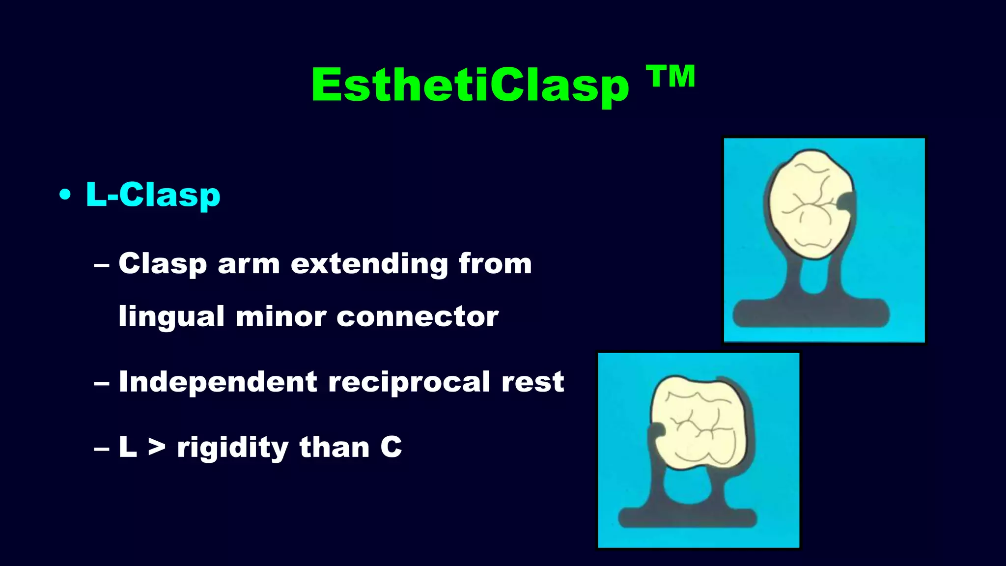 • L-Clasp
– Clasp arm extending from
lingual minor connector
– Independent reciprocal rest
– L > rigidity than C
EsthetiClasp TM
 