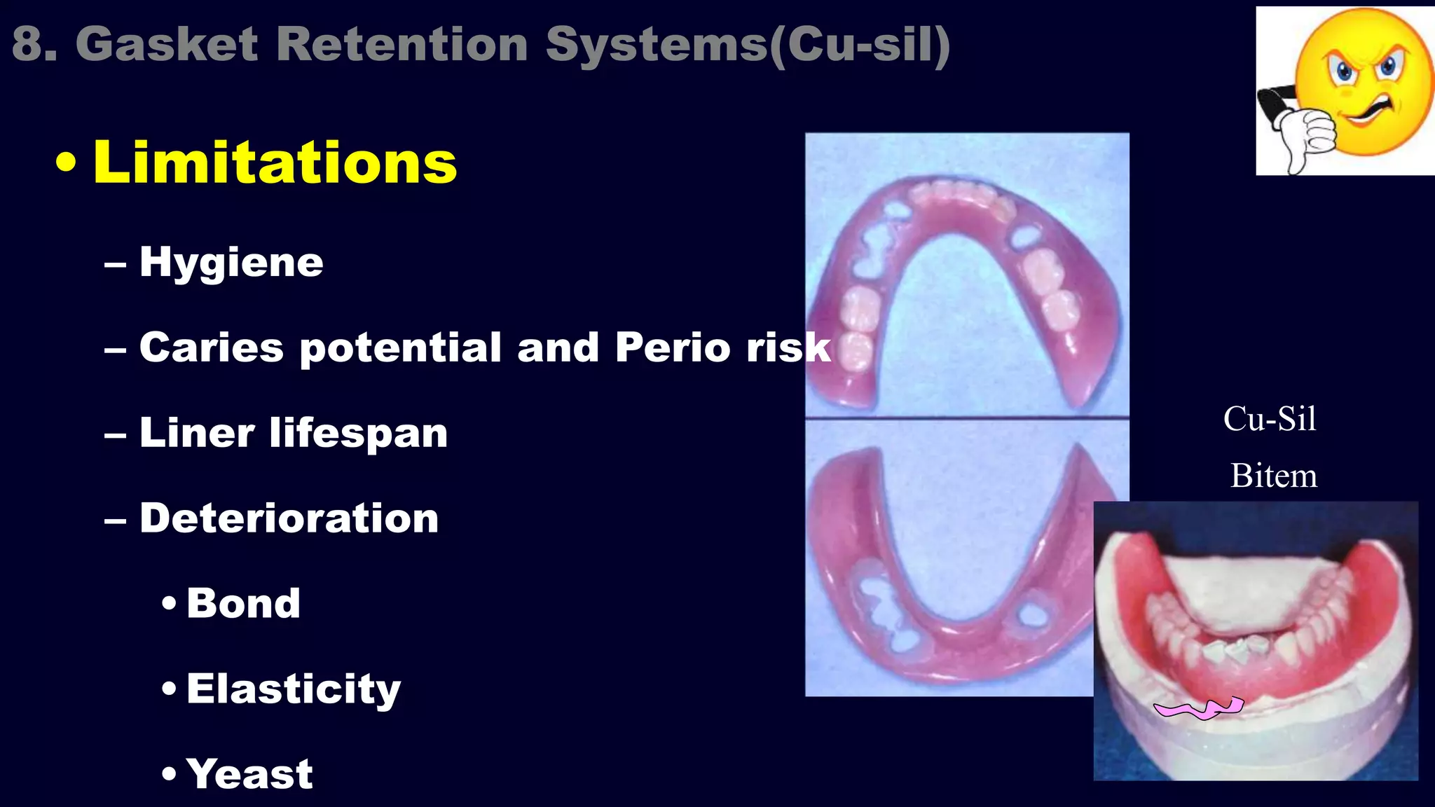 Cu-Sil
Bitem
8. Gasket Retention Systems(Cu-sil)
• Limitations
– Hygiene
– Caries potential and Perio risk
– Liner lifespan
– Deterioration
•Bond
•Elasticity
•Yeast
 