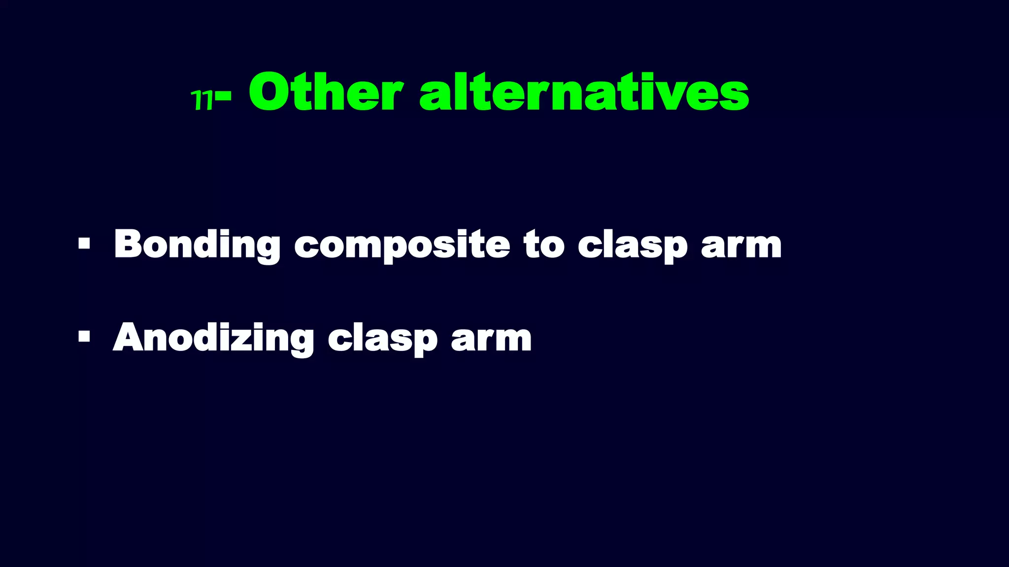  Bonding composite to clasp arm
 Anodizing clasp arm
11- Other alternatives
 