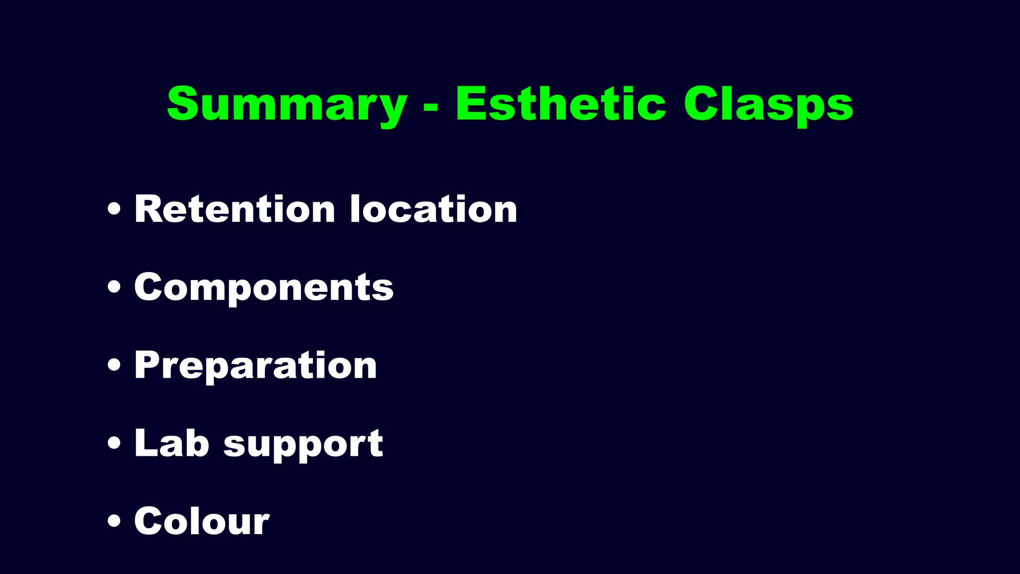 Summary - Esthetic Clasps
• Retention location
• Components
• Preparation
• Lab support
• Colour
 