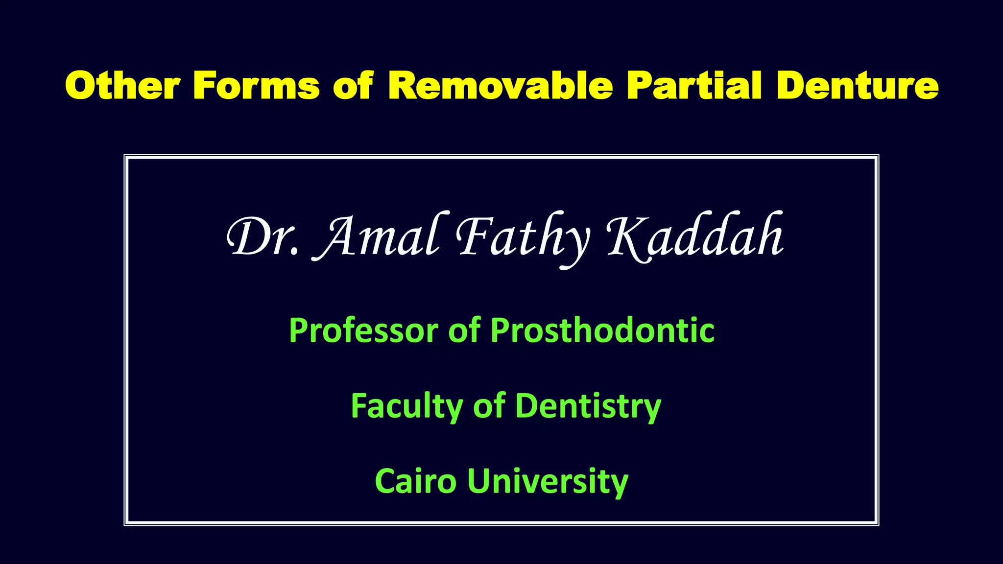 Other Forms of Removable Partial Denture
Dr. Amal Fathy Kaddah
Professor of Prosthodontic
Faculty of Dentistry
Cairo University
 