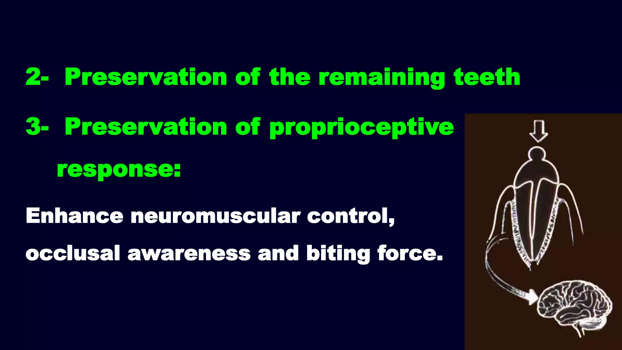 2- Preservation of the remaining teeth
3- Preservation of proprioceptive
response:
Enhance neuromuscular control,
occlusal awareness and biting force.
 