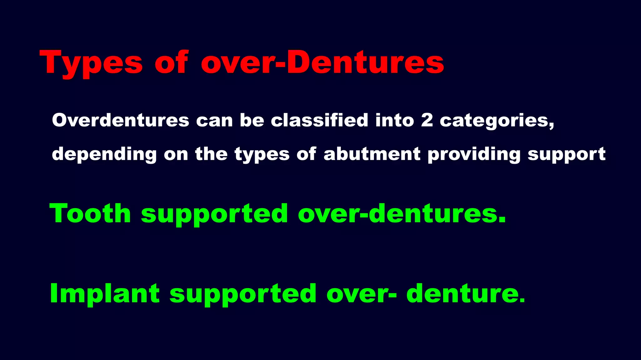 Types of over-Dentures
Tooth supported over-dentures.
Implant supported over- denture.
Overdentures can be classified into 2 categories,
depending on the types of abutment providing support
 