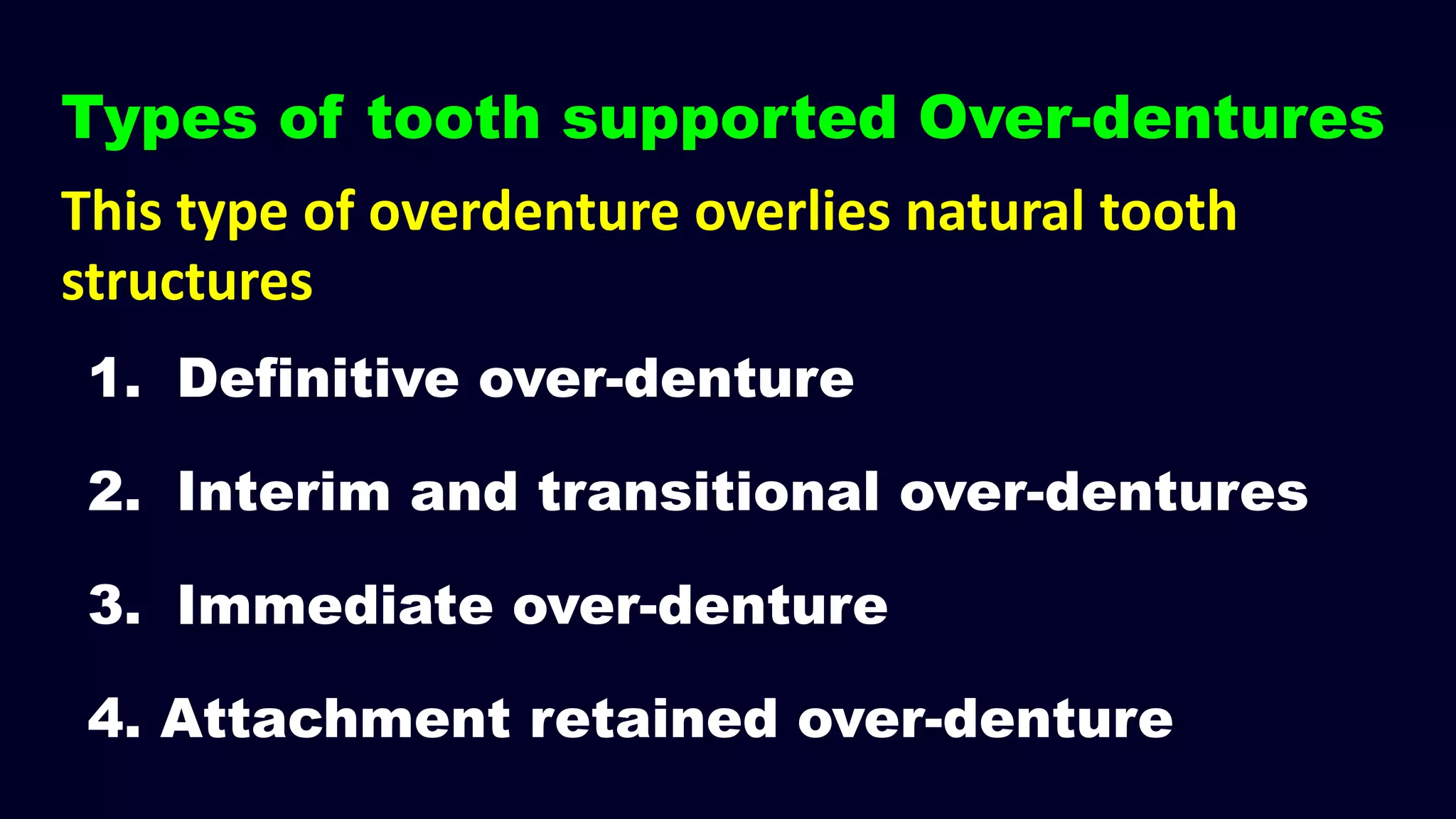 1. Definitive over-denture
2. Interim and transitional over-dentures
3. Immediate over-denture
4. Attachment retained over-denture
Types of tooth supported Over-dentures
This type of overdenture overlies natural tooth
structures
 
