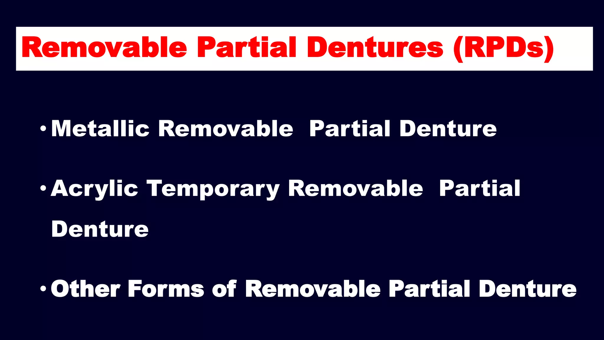 Removable Partial Dentures (RPDs)
• Metallic Removable Partial Denture
• Acrylic Temporary Removable Partial
Denture
• Other Forms of Removable Partial Denture
 