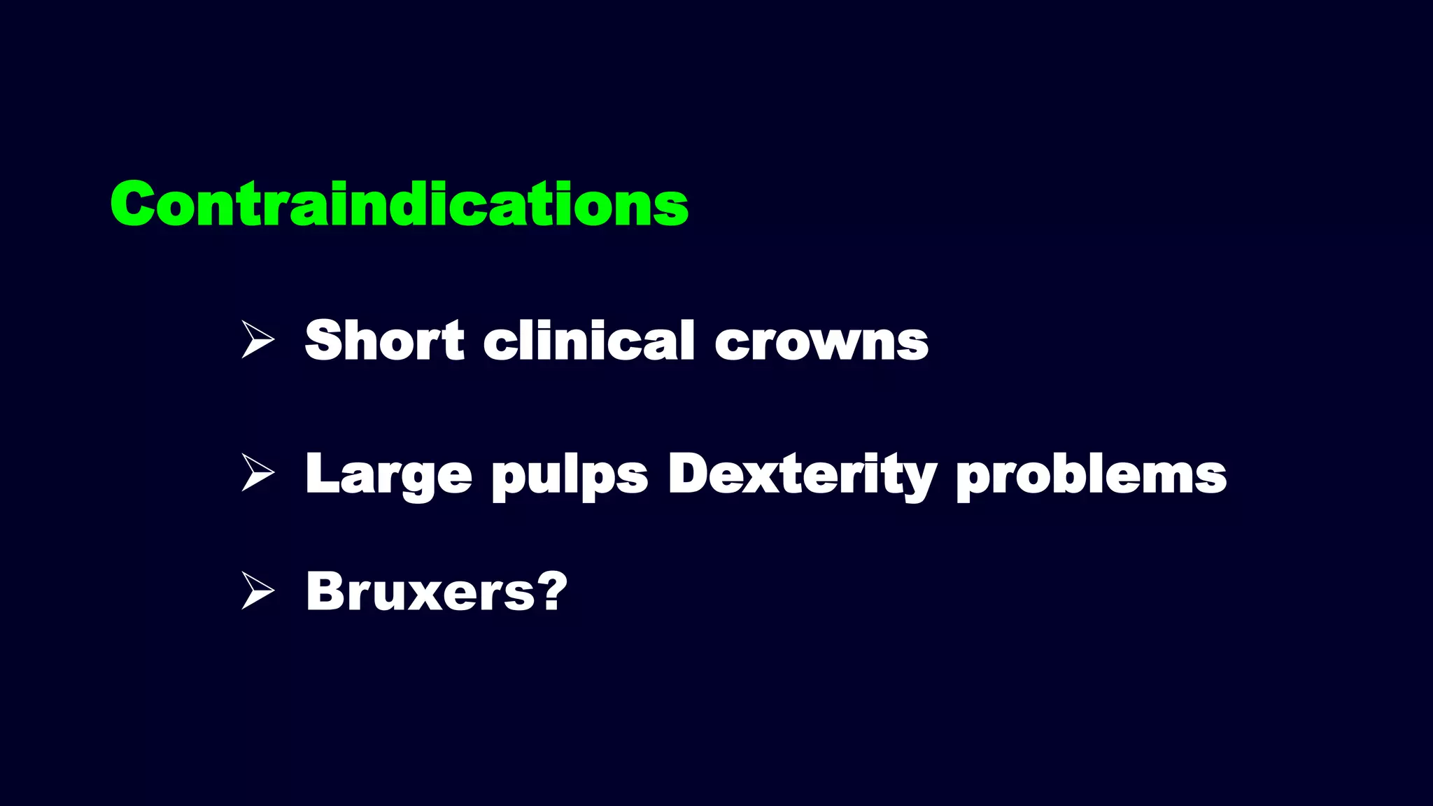 Contraindications
 Short clinical crowns
 Large pulps Dexterity problems
 Bruxers?
 