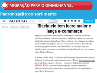Padronização do sortimento
MIGRAÇÃO PARA O OMNICHANNEL
 