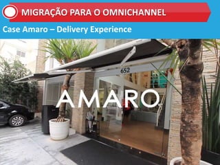Case Amaro – Delivery Experience
MIGRAÇÃO PARA O OMNICHANNEL
 