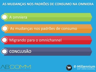 A omniera
As mudanças nos padrões de consumo
Migrando para o omnichannel
CONCLUSÃO
AS MUDANÇAS NOS PADRÕES DE CONSUMO NA OMNIERA
 