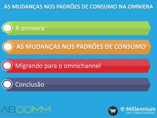 A omniera
AS MUDANÇAS NOS PADRÕES DE CONSUMO
Migrando para o omnichannel
Conclusão
AS MUDANÇAS NOS PADRÕES DE CONSUMO NA OMNIERA
 