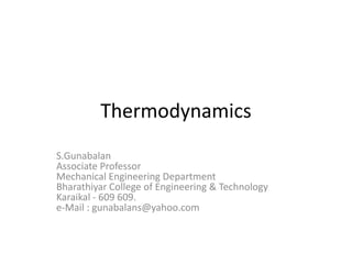 Thermodynamics
S.Gunabalan
Associate Professor
Mechanical Engineering Department
Bharathiyar College of Engineering & Technology
Karaikal - 609 609.
e-Mail : gunabalans@yahoo.com
 