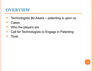  Technologists Be Aware – patenting is upon us
 Cases
 Who the players are
 Call for Technologists to Engage in Patenting
 Tools
OVERVIEW
2
 