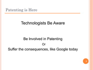 Technologists Be Aware
Be Involved in Patenting
Or
Suffer the consequences, like Google today
Patenting is Here
3
 