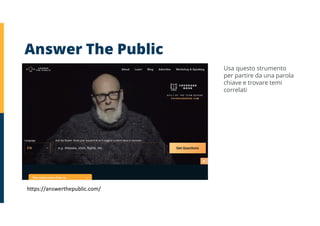https://answerthepublic.com/
Answer The Public
Usa questo strumento
per partire da una parola
chiave e trovare temi
correlati
 