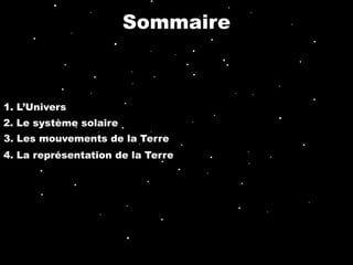 Sommaire



1. L’Univers
2. Le système solaire
3. Les mouvements de la Terre
4. La représentation de la Terre
 