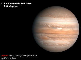 2. LE SYSTÈME SOLAIRE
   2.6. Jupiter




Jupiter est la plus grosse planète du
système solaire.
 