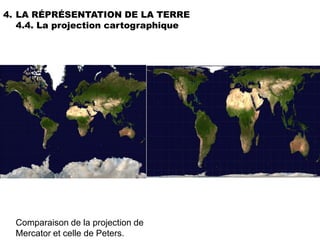 4. LA RÉPRÉSENTATION DE LA TERRE
   4.4. La projection cartographique




  Comparaison de la projection de
  Mercator et celle de Peters.
 