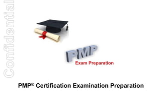 Confidentia


                             Exam Preparation




          PMP® Certification Examination Preparation
 