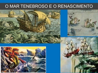 O MAR TENEBROSO E O RENASCIMENTO
 