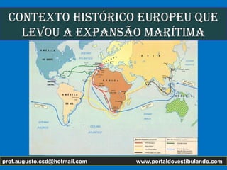 Contexto HIStÓRICo euRopeu queContexto HIStÓRICo euRopeu que
levou a expanSão maRítImalevou a expanSão maRítIma
prof.augusto.csd@hotmail.com www.portaldovestibulando.com
 