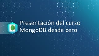 Presentación del curso
MongoDB desde cero
 