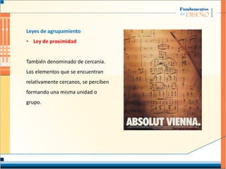 Leyes de agrupamiento
• Ley de proximidad
También denominado de cercanía.
Los elementos que se encuentran
relativamente cercanos, se perciben
formando una misma unidad o
grupo.
 