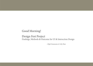 Good Morning!
Design Fest Project
Findings, Methods & Outcome for UI & Interaction Design

                         - Dipti Sonawane & Lily Diaz
 