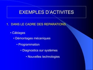EXEMPLES D’ACTIVITES
• Diagnostics sur systèmes
• Câblages
• Démontages mécaniques
• Programmation
1. DANS LE CADRE DES REPARATIONS
• Nouvelles technologies
 