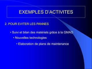 EXEMPLES D’ACTIVITES
• Suivi et bilan des matériels grâce à la GMAO
• Nouvelles technologies
• Elaboration de plans de maintenance
2. POUR EVITER LES PANNES
 