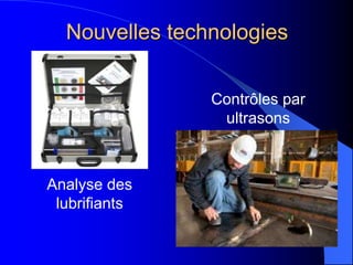 Nouvelles technologies
Analyse des
lubrifiants
Contrôles par
ultrasons
 