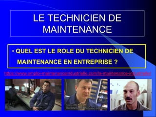 LE TECHNICIEN DE
MAINTENANCE
• QUEL EST LE ROLE DU TECHNICIEN DE
MAINTENANCE EN ENTREPRISE ?
https://www.emploi-maintenanceindustrielle.com/la-maintenance-industrielle/
 