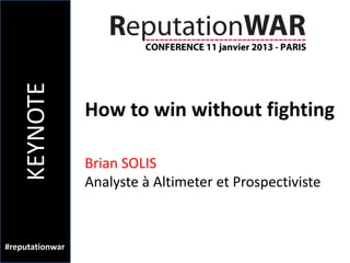 KEYNOTE

                 How to win without fighting

                 Brian SOLIS
                 Analyste à Altimeter et Prospectiviste



#reputationwar
 