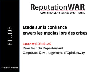 Etude sur la confiance
    ETUDE


                 envers les medias lors des crises

                 Laurent BERNELAS
                 Directeur du Département
                 Corporate & Management d’Opinionway


#reputationwar
 
