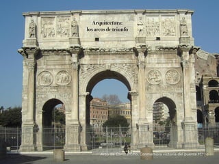Arquitectura:
los arcos de triunfo
Arco de Constantino. Conmemora victoria del puente Milvio
 