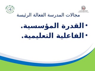 ‫مسودة‬ 20
‫الفعالة‬ ‫المدرسة‬ ‫مجاالت‬
‫الرئيسة‬
•
.‫المؤسسية‬ ‫القدرة‬
•
.‫التعليمية‬ ‫الفاعلية‬
 
